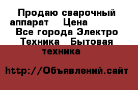 Продаю сварочный аппарат  › Цена ­ 3 000 - Все города Электро-Техника » Бытовая техника   